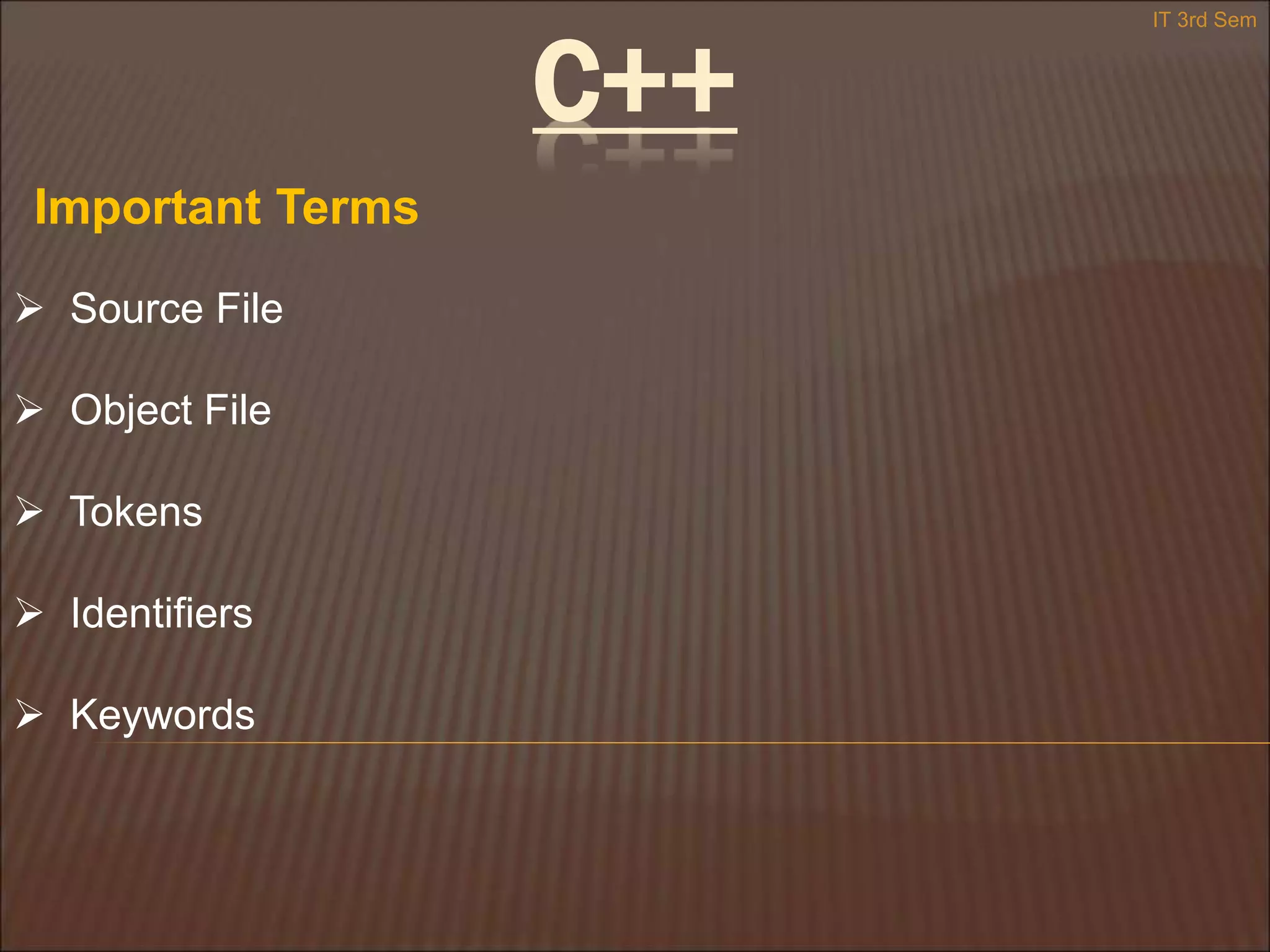  Source File
 Object File
 Tokens
 Identifiers
 Keywords
Important Terms
IT 3rd Sem
C++
 