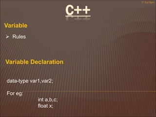 Variable
 Rules
Variable Declaration
data-type var1,var2;
For eg:
int a,b,c;
float x;
IT 3rd Sem
C++
 
