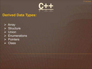 C++
Derived Data Types:
 Array
 Structure
 Union
 Enumerations
 Pointers
 Class
IT 3rd Sem
 