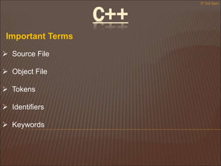  Source File
 Object File
 Tokens
 Identifiers
 Keywords
Important Terms
IT 3rd Sem
C++
 