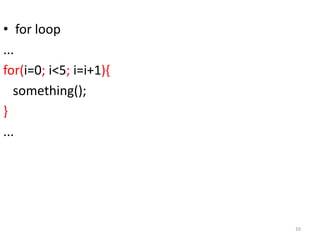 • for loop
...
for(i=0; i<5; i=i+1){
something();
}
...
10
 