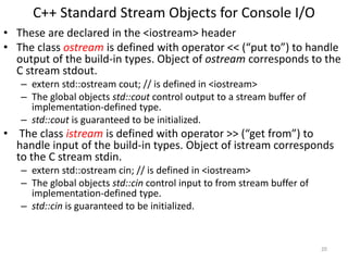C++ Standard Stream Objects for Console I/O
• These are declared in the <iostream> header
• The class ostream is defined w...