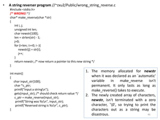• A string reverser program //~zxu2/Public/wrong_string_reverse.c
#include <stdio.h>
/* WRONG! */
char* make_reverse(char ...