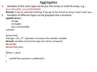 Aggregates
1. Variables of the same type can be put into arrays or multi-D arrays, e.g.,
char letters[50], values[50][30][...