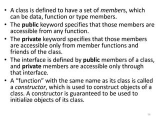 • A class is defined to have a set of members, which
can be data, function or type members.
• The public keyword specifies...