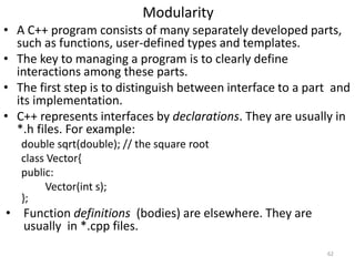 Modularity
• A C++ program consists of many separately developed parts,
such as functions, user-defined types and template...
