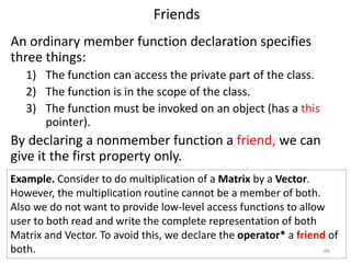 Friends
An ordinary member function declaration specifies
three things:
1) The function can access the private part of the...