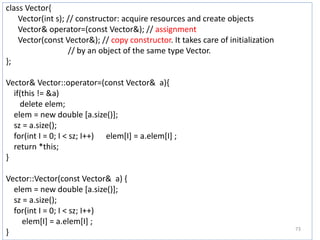 class Vector{
Vector(int s); // constructor: acquire resources and create objects
Vector& operator=(const Vector&); // ass...
