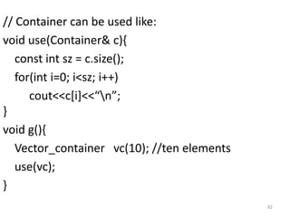 // Container can be used like:
void use(Container& c){
const int sz = c.size();
for(int i=0; i<sz; i++)
cout<<c[i]<<“n”;
}...