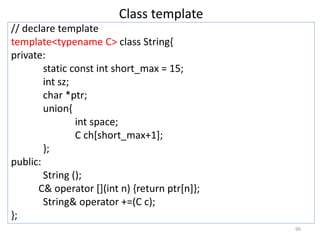 Class template
// declare template
template<typename C> class String{
private:
static const int short_max = 15;
int sz;
ch...