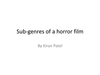 Sub-genres of a horror film 
By Kiran Patel 
 