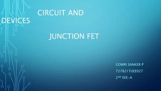 CIRCUIT AND
DEVICES
JUNCTION FET
GOWRI SANKER P
727821TUEE027
2ND EEE-A
 