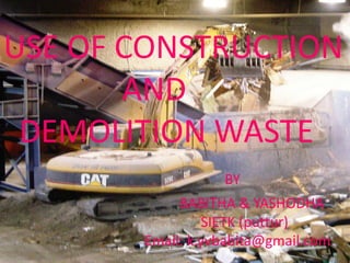 USE OF CONSTRUCTION
       AND
 DEMOLITION WASTE
                  BY
            BABITHA & YASHODHA
                SIETK (puttur)
       Email: k.yvbabita@gmail.com
 