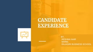 CANDIDATE
EXPERIENCE
BY,
RESHMA NAIR
MHRM,
RAJAGIRI BUSINESS SCHOOL
 