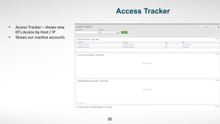  	
   	
   	
   	
  	
   	
   	
  Access Tracker
30	
  
•  Access	
  Tracker	
  –	
  shows	
  new	
  
ID’s	
  Access	
  by	
  Host	
  /	
  IP	
  
•  Shows	
  our	
  inac,ve	
  accounts	
  	
  
 
