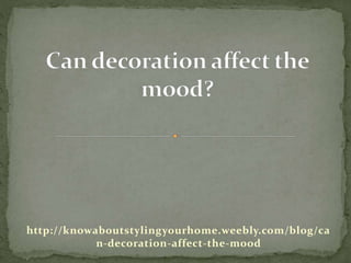 http://knowaboutstylingyourhome.weebly.com/blog/ca
n-decoration-affect-the-mood
 