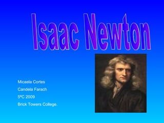 Isaac Newton Micaela Cortes  Candela Farach 5ªC 2009 Brick Towers College. 