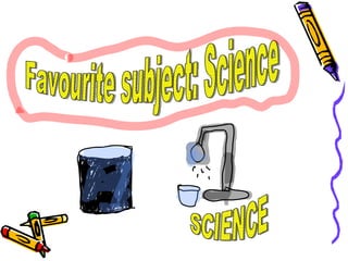 Favourite subject: Science SCIENCE 