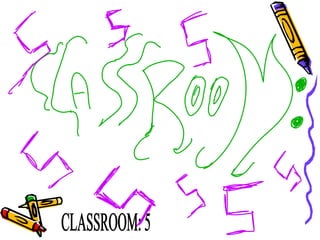 CLASSROOM: 5 