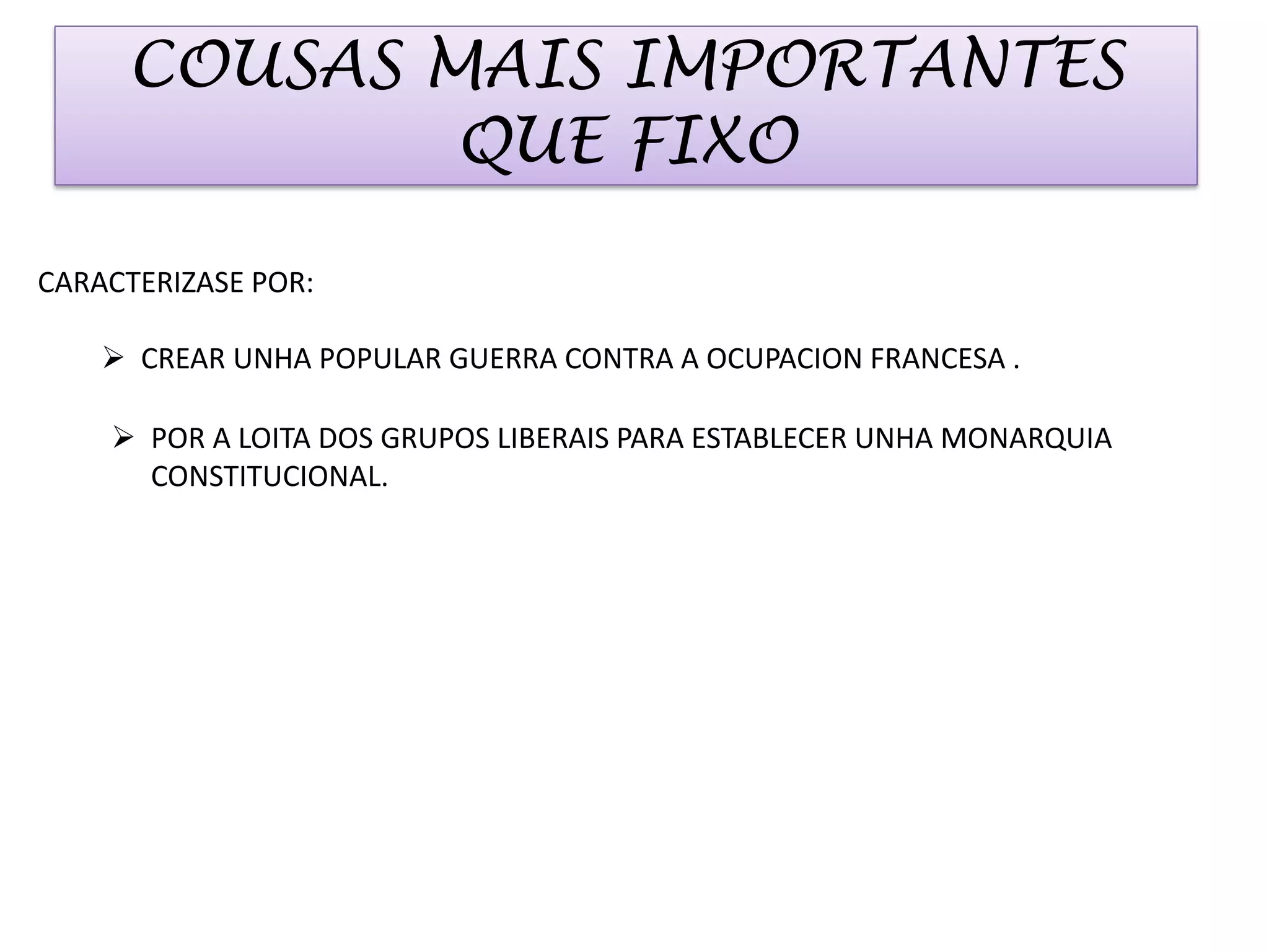 COUSAS MAIS IMPORTANTES
QUE FIXO
CARACTERIZASE POR:
CREAR UNHA POPULAR GUERRA CONTRA A OCUPACION FRANCESA .
POR A LOITA DOS GRUPOS LIBERAIS PARA ESTABLECER UNHA MONARQUIA
CONSTITUCIONAL.