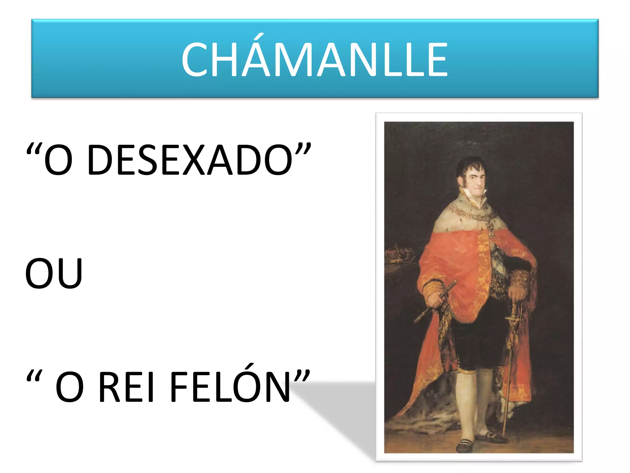 CHÁMANLLE
“O DESEXADO”
OU
“ O REI FELÓN”
