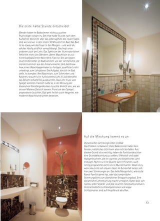 Die erste halbe Stunde entscheidet

Blender haben im Badezimmer nichts zu suchen
Psychologen wissen es: Die erste halbe Stunde nach dem
Aufstehen bestimmt über das Lebensgefühl des neuen Tages.
Und wo sind wir in den ersten 30 Minuten? Im Bad. Das Bad
ist so etwas wie das Foyer in den Morgen – und wird als
solches häufig sträflich vernachlässigt. Das liegt unter
anderem auch am Licht: Das Spektrum der illuminatorischen
Fehltritte reicht von Blendern überm Waschtisch bis zur
hinterkopfplatzierten Neonröhre. Fakt ist: Die wenigsten
Leuchtenhersteller im Bad kommen von der Lichtschiene, die
meisten kommen aus der Armaturenecke. Und das Know-
how, einen Waschlappenhaken zu fertigen, qualifiziert nicht
unbedingt zum Lichtplaner. Die Aufgabe, die sich im Bad
stellt, ist komplex: Am Waschtisch, zum Schminken und
Rasieren, braucht’s ein funktionelles Licht. Es soll blendfrei
das Gesicht schattenlos ausleuchten. Das Licht muss vom
Spiegel kommen. Faktisch sollte es in der Wirkung der
klassischen Künstlergarderoben-Leuchte ähnlich sein, wie wir
sie von Marlene Dietrich kennen: Rund um den Spiegel
angeordnete Leuchten. Das geht freilich auch eleganter, wie
moderne Waschtischleuchten beweisen.




                                                                 Auf die Mischung kommt es an

                                                                 Dynamisches Licht bringt Leben ins Bad
                                                                 Das Problem ist bekannt: Viele Badezimmer haben kein
                                                                 Fenster, natürliches Licht kann also nicht einfallen. Aus
                                                                 diesem Grund ist es wichtig, neben die Funktionsleuchten
                                                                 eine Grundbeleuchtung zu stellen. Effektvoll sind dabei
                                                                 Halogenleuchten, die ein warmes und körperliches Licht
                                                                 erzeugen. Nicht nur eine Dusche kann erfrischen, auch
                                                                 richtig eingesetztes Licht ist ein Muntermacher: Ideal ist es,
                                                                 wenn das Licht sich steuern lässt. Im Extremfall bieten sich
                                                                 hier zwei Stimmungen an: Das helle Morgenlicht, wie es die
                                                                 Rama-Familie gerne hat, oder das romantische
                                                                 Stimmungslicht zum abendlichen Entspannungsbad. Eine
                                                                 dynamische Lichtsteuerung macht’s möglich. Dabei lässt sich
                                                                 nahezu jeder Strahler und jede Leuchte individuell ansteuern.
                                                                 Unterschiedliche Lichtkompositionen und sogar
                                                                 Lichtszenarien sind auf Knopfdruck abrufbar.



                                                                                                                                  13
 