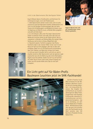 Licht in der Gastronomie: Die häufigsten Fehler

     Ingo B. Wessel, Gastro-Trendforscher und Fachmann für
     Lichtinszenierungen, nennt die Problemzonen.
     1 . Viele Gastronomen denken immer noch: Licht ist Licht,
     und da tut’s auch der Baumarkt-Strahler. Problematisch sind
     nicht nur die häufigen Funktionsmängel. Wer sich beim
     Thema Licht Einfallslosigkeit und Billigtechnik leistet, muss   Ingo B. Wessel hat sich
                                                                     als Trendforscher einen
     im Gegenzug viel Geld für teure, unflexible Deko ausgeben –
                                                                     Namen gemacht.
     und zahlt am Ende drauf.
     2 . Zu viel einbauen, alles unter Putz legen. Gastronomen
     finden es teilweise immer noch edel, wenn das Licht von
     Niedervolt-Leuchten direkt aus der Decke kommt. Das ist
     unpraktisch, unflexibel und fehleranfällig. Die Lampen fallen
     häufig aus, weil es keine Luftstau-Möglichkeit gibt.
     3 . Raumlicht planen, Tischlicht vergessen. Das Thema
     Tischlicht endet in den meisten Fällen immer noch mit der
     Kerze. Ich hab‘ da nichts dagegen, aber das ist eben sehr
     einfallslos. Dabei ist es für die Gastronomie entscheidend,
     dass Tisch, Speisen und Gäste das richtige Licht haben.
     4 . Licht aus, wenn’s draußen hell ist und Licht an, wenn’s
     draußen dunkel ist. Wer Gastronomie nach der gleichen Logik
     ausleuchtet wie z.B. eine Wohnung oder einen Arbeitsplatz ,
     begeht einen Grundfehler. Stellen Sie sich vor, Sie kommen
     am hellen Tag an einem Lokal vorbei, dessen Eingang von
     außen wie eine dunkle Höhle wirkt. Das ist nicht sehr
     einladend.




     Ein Licht geht auf für Bäder-Profis
     Baulmann Leuchten jetzt im SHK-Fachhandel
                                                                        Die ISH in Frankfurt ist die
                                                                     Welt-Leitmesse für den Bä-
                                                                     derbauer. Baulmann Leuch-
                                                                     ten hat sich erstmals präsen-
                                                                     tiert – mit erstaunlicher Re-
                                                                     sonanz. Das Angebot der
                                                                     Lichtfachleute aus Sundern
                                                                     überzeugte die Bäder-Profis:
                                                                     Ausgewiesen hohe Qualität,
                                                                     Erfüllung aller relevanten Si-
                                                                     cherheitsnormen und licht-
                                                                     planerische Kompetenz – das
                                                                     ist ein Dreiklang, von dem
                                                                     sich ein Badstudio im lokalen
                                                                     Markt Wettbewerbsvorteile
                                                                     über das gute Licht erhoffen
                                                                     kann. Der Fachhandel hat die
                                                                     Wahl zwischen über 100
                                                                     Baulmann-Produkten für das
                                                                     Badezimmer.

16
 