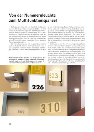 Von der Nummernleuchte
zum Multifunktionspaneel
   Die Aufzugstüre öffnet sich – die Etage heißt den Gast will-   so sehr wie das Hamburger Elysée. Und kaum ein Hotel ist des-
kommen. Allerdings nicht immer optimal: Die Flure im Hotel        halb so erfolgreich wie das immerjunge Elysée. Block kann so-
können Fluch und können Segen sein - Wohlfühl-Gefühl? Ano-        gar als der Erfinder der Renovierung en Detail gelten: Perma-
nymität? Orientierung? Wo die Probleme liegen, weiß kaum ei-      nent und noch ehe der Gast es merkt, wird die Fünf-Sterne-
ner so gut wie Erwin Block, der Chef des legendären Elysée Ho-    Residenz immer wieder aufgefrischt: Der Kratzer in der
tels in Hamburg und Erfinder der Blockhaus-Kette. Seit Beginn     Tischplatte wird repariert, genauso wie der von der Zigaret-
seiner Hotelierstätigkeit hat er der Etage, dem Bindeglied zwi-   tenkippe verbrannte Teppich umgehend ausgetauscht wird.
schen Öffentlichkeit und der Privatsphäre Zimmer, besondere       Das ist gelebtes Kaizen, Kontinuität im Besserwerden, search
Aufmerksamkeit gewidmet.                                          of excellence.
   „Ich meine durchaus, dass sich ein gestandener Hotelier           Doch zurück zu dem Flur, den wir zu Beginn dieses Textes
auch um die Details kümmern darf“, sagt Block, als müsse er       betreten haben: Der Gast sucht jetzt nach seiner Nummer,
sein Engagement um bessere Flure in seinem Hotel rechtferti-      nach seinem Zimmer. Das kann tagsüber sein oder nachts.
gen. Nein, nein! Kaum ein Hotel atmet die Perfektion im Detail    Block hat vor 15 Jahren die Devise ausgegeben, dass dem Gast
                                                                  die Suche und das Betreten seines Zimmers möglichst leicht
                                                                  gemacht werden sollte. Die Konsequenz waren beleuchtete
                                                                  Zimmernummern mit Zusatznutzen. So war die Zimmernum-
Bastelarbeiten an der Hoteltür sind Vergangenheit. Ein            mer nicht nur rund um die Uhr und unabhängig von der Be-
beleuchteter Hinweis ist heute Standard. Das innova-              leuchtungssituation gut erkennbar; die Leuchte sorgte zugleich
tivste Produkt in diesem Marktsegment ist in zwei Va-             für eine gute Grundbeleuchtung im Flur und das Schlüsselloch
rianten erhältlich und erstmals im Side zu sehen.                 war - blendfrei ausgeleuchtet - gut zu finden.




10
 