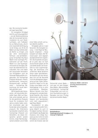 den: Die minimierte Ausfall-
zeit spart bares Geld.
    Ein kompaktes Fertigbad
wird fix und fertig angeliefert
– von der Deckenverkleidung
über die horizontale Sanitär-
installation bis zum Hand-
tuchhaken, vom Fußboden           eines Falles schnell und ku-
bis zur Beleuchtung. „Durch       lant Abhilfe schaffen.
eine industrielle Vorfertigung        Fertigbäder gibt es in zwei
ist der Einbau von 25 bis 30      Varianten. Die kompakte Lö-
Bädern pro Tag mühelos über       sung – in der Regel bei Neu-
die Bühne zu bringen, und         bauten eingesetzt – hängt
das ohne nennenswerte             komplett am Haken. Bei Re-
Schmutz- und Lärmbelästi-         novierungen wird dagegen
gung“, bringt Dipl.-Ing. Klaus    das Bad elementiert angelie-
Walter einen wichtigen Pro-       fert. Die Einzelteile sind gera-
duktvorteil auf den Punkt.        de so groß, dass sie noch
Walter ist in der Studienge-      durchs Fenster passen. An Ort
meinschaft für Fertigbau Ob-      und Stelle werden die Einzel-
mann des Arbeitskreises Sa-       teile nur noch zusammenge-
nitärzellen. Hier sind neben      fügt, alle Anschlüsse sind
den industriellen Herstellern     vorbereitet. Beide Verfahren
von Fertigbädern auch die         bieten neben gleichbleiben-
führenden Badausstatter ein-      der Qualität auch den Vorteil,
gebunden, die hochwertige         dass sich auf der Baustelle
Produkte beisteuern: Fliesen,     nicht die Handwerker gegen-
Sanitärkeramik, Armaturen,        seitig auf den Füßen stehen.
Accessoires oder – wie Baul-      Immerhin bedarf es für den         Exklusivität seines Bades –    Exklusive Bäder sind kein
                                                                                                    Privileg konventioneller
mann – hochwertige Be-            Einbau eines Bades rund 19         und zwar mit dem Budget.
                                                                                                    Bauweise.
leuchtung, die heute eben-        Arbeitsgänge in bis zu zehn        Klaus Walter: „Marmorbeläge,
falls gefordert wird.             verschiedenen Gewerken.            Leuchtdecken, hochwertige
    Ob Fertigzelle oder Acces-    Weitere Vorteile: eine Fest-       Einbaumöbel und nicht zu-
soires – die industriellen Her-   preisgarantie und gleichblei-      letzt Duschabtrennungen in
steller legen Wert auf Qua-       bende Qualität. „Aus Hotels,       Ganzglas sind kein Privileg
lität, schon deshalb, weil sie    Altenheimen oder Kranken-          des konventionellen Bades."
für die gelieferten Produkte      häusern sind Sanitärzellen
heute für mindestens fünf         nicht mehr wegzudenken“,
Jahre zu haften haben. Letzt-     sagt Klaus Walter.
lich entscheidet aber der             Grundsätzlich ist alles,
Kunde über seinen Qualitäts-      was in konventioneller Ferti-
anspruch. Der Arbeitskreis        gung möglich ist, auch im
Sanitärzellen empfiehlt stets     Fertigbad machbar. Grenzen         Kontaktadresse:
hochwertige Produkte von          setzt lediglich das Budget des     Studiengemeinschaft Fertigbau e. V.
Herstellern, die diesen An-       Investors. Eine billige Aus-       www.sg-fertigbau.de
sprüchen gerecht werden           stattung hat nichts mit dem
können, lange Nachkaufga-         Fertigbad zu tun. Letztlich be-
rantien anbieten und im Falle     stimmt der Investor über die




                                                                                                                           15
 