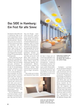 Das SIDE in Hamburg:
Ein Fest für alle Sinne
Die Experten übertreffen sich    Haus der Gruppe - inzwi-
in Superlativen. Mal ist von     schen sind es drei - sollte zu
einem bewohnbaren Kunst-         einem fulminanten Pauken-
werk die Rede, mal von einem     schlag werden. Jan Störmer,
atemberaubenden Raumer-          1997 als Sieger aus dem Ar-
lebnis und einer furiosen Ar-    chitektenwettbewerb hervor-
chitekturinszenierung. Kaum      gegangen, spielt mit Farben
ein Architektur- oder Life-      und Formen. Besonders ein-
style-Blatt kann es sich in      drucksvoll ist die schachtarti-
diesen Tagen leisten, Ham-       ge Eingangshalle. Die Formen
burgs neue Top-Adresse zu        verwirren die Sinne; die Ar-
ignorieren. In der Tat ist das   chitektur hat etwas von einer
neue Flaggschiff der Seaside-    Kathedrale. Scheiben aus
Gruppe ein bemerkenswertes       Mattglas locken die Blicke
Hotel geworden.                  nach oben, wo sie sich in 28       der Gast in Etage acht ein       Supersassis strahlen mit
                                                                                                     den Acrylleuchten um
   Außen präsentiert sich der    Meter Höhe verlieren. Der          sinnenfrohes Spektakel in der
                                                                                                     die Wette: Die Lounge in
Neubau eher unauffällig. Por-    New Yorker Lichtchoreograph        Lounge. Dorthin kann er sich     der achten Etage.
tugiesischer Naturstein „Ver-    Robert Wilson machte die           zurückziehen und ist unter
de Musco“ lässt die Fassade      Glasfassade lebendig. Com-         seinesgleichen. Knallbunte
grün-grau schimmern. So          putergesteuerte Beleuch-           Acrylscheiben leuchten hier
könnte auch ein Bankgebäu-       tungsimpulse verändern die         um die Wette mit den Super-
de oder ein Verwaltungsbau       Stimmung ständig. Dabei            sassis, prallen Polsterovalen,      Hotelgäste – zumindest
aussehen. Versteckt in einer     orientiert sich die Lichtinstal-   die einen Kontrast bieten zur    jene der gehobenen Kategorie
Straße, die sich Drehbahn        lation an Tages- und Jahres-       Strenge der Architektur. Wer     – werden immer anspruchs-
nennt, ist das 92-Millionen-     zeit.                              schwindelfrei ist, kann einen    voller. Als Gründe nennt die
Haus entstanden. Vier Stock-         Ganz anders als im kühlen      Blick wagen hinunter ins tra-    für die Innenarchitektur ver-
werke tief geht’s in die Erde,   und reduzierten Foyer erlebt       pezförmige Atrium.               antwortliche Projektleiterin
zwölf nach oben. Zwischen-                                                                           Karola Gröger die Vergleichs-
drin ist alles, was der Gast                                                                         möglichkeiten auf internatio-
von einem Fünf-Sterne-Hotel                                                                          naler Bühne, aber auch die
erwarten darf. Und ein biss-                                                                         immer kürzere Verweildauer.
chen mehr, wie es der Fir-                                                                           Daraus resultiert der An-
menphilosophie der Seaside-                                                                          spruch des Gastes, in der we-
Hotels entspricht. Überdurch-                                                                        nigen Zeit möglichst viel
schnittliche Ausstattung und                                                                         möglichst intensiv zu erleben.
Geräumigkeit sind eine                                                                               Das Side Hotel trägt diesem
Selbstverständlichkeit.                                                                              veränderten Nutzerverhalten
   Für die Realisierung des                                                                          Rechnung, indem es mit Rei-
Fünf-Sterne-Hotels wurden                                                                            zen und Angeboten nicht
die Besten ihres Fachs enga-                                                                         geizt. „Multisensorell“, wie
giert. Das erste Fünf-Sterne-                                                                        der Mailänder Designer Mat-

                                                                    Luxus pur und reduzierte
                                                                    Formen: Jedes der 178
                                                                    Zimmer ist ein Kunstwerk.
8
 
