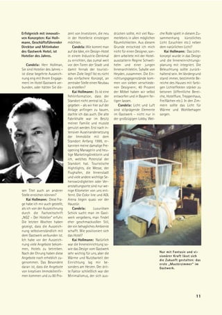 Erfolgreich mit innovati-        zent von Investoren, die neu      drücken sollte, mit viel Rau-    che Rolle spielt in diesem Zu-
ven Konzepten: Kai Holl-         in der Hotellerie einsteigen      merlebnis in allen möglichen     sammenhang künstliches
mann, Geschäftsführender         möchten.                          Räumlichkeiten. Aus diesem       Licht (Leuchten etc.) neben
Direktor und Mitinhaber             Candela: Wie kommt man         Grunde entschied ich mich        dem natürlichen Licht?
des Gastwerk Hotel, ist          auf die Idee, ein Design-Hotel    nicht für einen Designer, son-      Kai Hollmann: Das Licht-
Hotelier des Jahres.             in einem Industrie-Denkmal        dern arbeitete mit der Hotel-    konzept wurde in das Design
                                 zu errichten, das zumal weit      ausstatterin Regine Schwet-      und die Inneneinrichtungs-
    Candela: Herr Hollman,       vor den Toren der Stadt und       helm und einer jungen            planung mit integriert. Die
Sie sind Hotelier des Jahres –   damit fernab der touristi-        Innenarchitektin, Sybylle von    Beleuchtung sollte zurück-
ist diese begehrte Auszeich-     schen Ziele liegt? Ist es nicht   Heyden, zusammen. Die Ein-       haltend sein. Im Vordergrund
nung eng mit Ihrem Engage-       das einfachere Konzept, an        richtungsgegenstände kom-        stand immer, bestimmte Be-
ment im Hotel Gastwerk ver-      zentraler Stelle einen Neubau     men von sieben verschiede-       reiche des Hauses mit farbi-
bunden, oder hätten Sie die-     zu erstellen?                     nen Designern; 40 Prozent        gen Lichteffekten stärker zu
                                    Kai Hollmann: Es ist eine      der Möbel haben wir selbst       betonen (öffentliche Berei-
                                 Fehlinformation, dass der         entworfen und in Bayern fer-     che, Hotelflure, Treppenhaus,
                                 Standort nicht zentral ist. Zu-   tigen lassen.                    Freiflächen etc.). In den Zim-
                                 gegeben – als wir hier auf der       Candela: Licht und Luft       mern sollte das Licht für
                                 Anlage anfingen zu bauen,         sind stilprägende Elemente       Wärme und Wohlbehagen
                                 dachte ich das auch. Die alte     im Gastwerk – nicht nur in       sorgen.
                                 Fabrikhalle war im Besitz         der großzügigen Lobby. Wel-
                                 meiner Familie und musste
                                 genutzt werden. Erst nach in-
                                 tensiver Auseinandersetzung
                                 der Immobilie mit dem
                                 Standort Anfang 1999, er-
                                 kannten meine damalige Pre-
                                 opening Managerin und heu-
                                 tige Marketingdirektorin und
                                 ich, welches Potenzial der
                                 Standort hat. Touristische
                                 Hightlights, die Messe, der
                                 Flughafen, die Innenstadt
                                 und viele andere wichtige Se-
                                 henswürdigkeiten oder Ver-
                                 anstaltungsorte sind nur we-
sen Titel auch an anderer        nige Kilometer von uns ent-
Stelle erreichen können?         fernt. Die Color line und AOL
   Kai Hollmann: Diese Fra-      Arena liegen quasi vor der
ge habe ich mir auch gestellt,   Haustür.
als ich von der Auszeichnung        Candela:         Luxuriösen
durch die Fachzeitschrift        Schick sucht man im Gast-
„NGZ – Der Hotelier“ erfuhr.     werk vergebens, man findet
Die letzten Wochen haben         eher geschmackvollen Stil,
gezeigt, dass die Auszeich-      der ein behagliches Ambiente
nung selbstverständlich mit      schafft. Wie positioniert sich
dem Gastwerk verbunden ist.      das Hotel?
Ich habe vor der Auszeich-          Kai Hollmann: Natürlich
nung viele Angebote bekom-       war die Inneneinrichtung so-
men, Hotels zu betreiben.        wie das Design vom Gastwerk
Nach der Ehrung haben diese      sehr wichtig für uns, aber die                                     Nur mit Fantasie und vi-
                                                                                                    sionärer Kraft lässt sich
Angebote noch erheblich zu-      Wärme und Nutzbarkeit der
                                                                                                    die Zukunft gestalten: das
genommen. Das Besondere          Einrichtung lag mir be-                                            erste „Musterzimmer“ im
daran ist, dass die Angebote     sonders am Herzen. Der drit-                                       Gastwerk.
von kreativen Immobilienfir-     te Faktor schließlich war der
men kommen und zu 80 Pro-        Minimalismus, der sich aus-




                                                                                                                              11
 