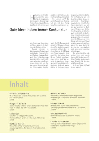 allo, sehr verehrte Le-   des Jahres, Kai Hollmann, der   Vergleichbar ist eines: die ho-

                                H      serin, verehrter Leser.
                                       Die fünfte Ausgabe des
                                Lichtmagazins Candela liegt
                                                                 machtseineKonjunkturselbst.
                                                                    Sie erinnern sich? Die
                                                                 zweite Ausgabe von Candela
                                                                                                 he Anforderung an die
                                                                                                 Leuchten und der daraus re-
                                                                                                 sultierende       Qualitätsan-
                                heute in Ihren Händen. Schön,    hat sich mit dem Thema          spruch. Immer mehr Werften
                                dass Sie die Zeit nehmen und     Kreuzfahrt aueinander ge-       haben das erkannt und set-
                                                                                                 zen auf Leuchten by Baul-
Gute Ideen haben immer Konkunktur                                                                mann. Übrigens: wer die ho-
                                                                                                 hen Ansprüche der Werften
                                                                                                 auch hinsichtlich der Liefer-
                                                                                                 treue meistert, den kann auch
                                                                                                 an Land nichts mehr erschüt-
                                                                                                 tern. Die AIDA aura ist einen
                                                                                                 Monat schneller vom Stapel
                                sich für ein paar Augenblicke    setzt. Die MS Europa stand      gelaufen als ursprünglich ge-
                                entführen lassen in die faszi-   damals im Mittelpunk. Heute     plant. Eine gute Sache für
                                nierende Welt des Lichts.        nimmt Sie das Lichtmagazin      den Investor - denn dadurch
                                   Candela informiert sie        erneut mit auf hohe See - in    zahlt sich seine Investition
                                über innovative Produkte und     diesen Tagen ist die AIDAaura   schneller aus.
                                spektakuläre Projekte im In-     vom Stapel gelaufen. Und            Sie sehen: Candela prä-
                                und Ausland. Etwa das Gast-      auch hier sind wieder jede      sentiert Ihnen nicht nur ein
                                werk Hotel in Hamburg, das       Menge Produkte von Baul-        buntes Kaleidoskop vortreff-
                                kaum drei Jahre nach Eröff-      mann mit an Bord. Was be-       licher Projekte. Sondern auch
                                nung schon die erste Erwei-      weist: ob klassisches Kreuz-    gute Beispiele für den ge-
                                terung hinter sich hat. Wer      fahrtschiff oder Clubschiff -   schäflichten Erfolg.
                                das rechte Konzept hat wie       Baulmann deckt die ganze            In diesem Sinne: viel Spaß
                                der frisch gekürte Hotelier      Palette ab für jeden Zweck.     bei der Lektüre!




Inhalt
Baulmann international                                           Hotelier des Jahres
Ob zu Wasser oder zu Lande: Produkte aus dem Sauerland           Er machte aus einer Kohlenhalle ein Design-Hotel:
sind weltweit gefragt.                                           Der Hamburger Kai Hollmann im Gespräch mit Candela.
Seite 3                                                          Seite 10

Design auf der Insel                                             Business in Köln
Alberto Pinto hat auf Gran Canaria das legendäre Hotel Palm      Pendelleuchten so groß wie Buschtrommeln:
Beach im Stil der 70er-Jahre neu gestaltet.                      TamTam prägen die Hotelhalle des neuen SAS Radisson.
Seite 4                                                          Seite 12

Leinen los!                                                      www.baulmann.com
Kreuzfahrt ist nicht gleich Kreuzfahrt.                          Noch mehr Service: der neue Internet-Auftritt.
Die neue AIDAaura spricht ein völlig neues Publikum an.          Seite 14
Seite 6
                                                                 Schirme haben Charme
Richtiges Konzept                                                fresh-up mit minimalen Mitteln: wie ein Lampenschirm
Wer auf das richtige Konzept setzt, kennt keine                  frischen Wind ins Gästezimmer bringt.
Auslastungsprobleme. Das Gastwerk Hotel hat erweitert.           Seite 15
Seite 8
 