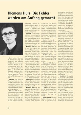 Klemens Hüls: Die Fehler                                                                            sprechpartner bei der Umset-
                                                                                                    zung der von uns individuell
                                                                                                    entwickelten Beleuchtungs-

werden am Anfang gemacht                                                                            ideen. Diese Ideen gilt es auf
                                                                                                    einem hohen Qualitätsniveau
                                                                                                    umzusetzen. Unter anderem
                                                                                                    ist die Wahl der richtigen
                                 andererseits funktional be-        wurden von uns räumlich         Leuchtmittel, deren Kombi-
                                 dingten Parameter waren in         und auf dem neusten Stand       nation unter Berücksichti-
                                 die modern konzipierten, in        der Technik konsequent um-      gung der sie umgebenden
                                 Kontrast zur Architektur des       gesetzt. Die niederkomplexe     Materialien, unbedingt zu be-
                                 Wasserturms stehenden An-          und damit einfach in der An-    rücksichtigen.
                                 bauten, zu integrieren.            wendung konzipierte Steue-          Ein Beispiel: Im Tagungs-
                                     Candela: Erfahrungsge-         rungstechnik für Medien und     bereich haben wir das Thema
                                 mäß ist es immer schwierig,        Beleuchtung, wird über mo-      Kronleuchter in unterschied-
                                 einen Übergang zu schaffen         bile oder feste Bedientabe-     lichen Varianten modern
                                 ohne Bruch. Wie haben Sie es       lous ermöglicht.                interpretiert und räumlich in-
                                 geschafft, dass die Anbauten           Mobile Trennwände –         tegriert. Die gestalterischen
                                 keine Fremdkörper darstellen,      häufig notwendiges Übel um      Akzente sollten dabei – auch
                                 sondern ein homogener Be-          entsprechende Raumnutzun-       in Kombination mit anderen
                                 reich entstanden ist?              gen zu ermöglichen – sind       Beleuchtungskörpern – weit-
                                     Klemens Hüls: Neu und          hier fester Bestandteil der     estgehend eine warme Licht-
                                 alt sollte sich ergänzen um        Gestaltung. Die Raumange-       farbe aufweisen, was meiner
                                 die in Ihrer Fragestellung auf-    bote zeichnen sich dabei        Meinung nach insbesondere
                                 geworfenen Brüche unbe-            ganzheitlich durch ihre         für festliche Bankettsituatio-
                                 dingt zu vermeiden. Um             Hochwertigkeit aus.             nen unbedingt notwendig ist.
                                 trotzdem einen Kontrast zu             Candela: Welche Rolle       Um dieses zu unterstützen,
                                 erreichen, haben wir uns für       spielt in diesem Zusammen-      haben wir große Teile der De-
    Die Erweiterng des Hotel     eine klar gegliederte, gradlini-   hang die Beleuchtung? Was       cken goldfarben patiniert. Die
im Wasserturm trägt die          ge Gestaltungssprache ent-         ist in dieser Hinsicht zu be-   richtige Auswahl der Leucht-
Handschrift von Klemens          schieden, die eine elegante,       achten?                         mittel, deren technische und
Hüls (43). Der Innenarachitekt   zeitlose und unaufdringliche           Klemens Hüls: Die Be-       formale Auslegung wurden
betreibt in Münster ein Pla-     – aber auch moderne – Aus-         leuchtung passt sich einer-     daraufhin mit der Firma
nungsbüro, das seinen Na-        sage aufweist. Eine Brücke         seits der räumlichen und        Baulmann Leuchten abge-
men trägt. „Erfolg liegt im      zwischen dem Alten und dem         funktionalen Flexibilität an,   stimmt. Das Ergebnis ist ein
Detail“ – so lautet sein         Neuen wurde unter anderem          andererseits unterstützt und    wohltuendes Beleuchtungs-
Grundsatz. Und weiter: „Feh-     über ein ausgewogenes ruhi-        unterstreicht sie unmittelbar   konzept, das sich unauf-
ler werden am Anfang einer       ges Farbklima geschlagen,          die gestalterische Qualität     dringlich in den Gesamtkon-
Planung gemacht – nicht          das von seiner Tonalität und       und ist somit ein gewichtiger   text einbettet.
amEnde!“. Candela sprach mit     der Materialauswahl in Teilen      Bestandteil des Entwurfes.          Candela: Als Planungsbü-
ihm.                             auf das Vorhandene eingeht.        Sie wirkt subtil; sie drängt    ro, das gerade auch im Hotel-
    Candela: Das Hotel im            Candela: Konferenzräume        sich nicht in den Vorder-       bereich einen exzellenten Na-
Wasserturm verbindet histo-      sind heute Standard in vielen      grund, sondern wirkt unter-     men genießt, sind Sie nahe
rische Bausubstanz mit Luxus     Häusern. Worin unterschei-         stützend als Teil eines Ge-     dran am Puls der Zeit. Welche
und höchstem Komfort. Wie        den sich jene Räume im Ho-         samtszenarios oder akzentu-     Trends und Entwicklungen
hat sich diese Vorgabe auf die   tel im Wasserturm?                 iert als Objekt an sich.        erkennen Sie für den Konfe-
Anbauten am Hotel im Was-            Klemens Hüls: Um den               Candela: Sie haben sich     renz- und Tagungsbereich in
serturm ausgewirkt?              Ansprüchen unterschiedlich-        bei der Deckenbeleuchtung       der Hotellerie?
    Klemens Hüls: Die Über-      ster Zielgruppen gerecht zu        für Produkte aus dem Hause          Klemens Hüls: Der Kos-
tragung dieser Ansprüche auf     werden, sollten die neuen          Baulmann Leuchten ent-          ten- / Nutzeneffekt wird wie
die neuen Konferenz- und         Räumlichkeiten – aus nach-         schieden. Was war der           in vielen anderen Bereichen
Gastronomiebereiche war          vollziehbar operativen Grün-       Grund?                          auch in Zukunft eine noch
natürlich auch für unser Pla-    den – eine große Bandbreite            Klemens Hüls: Die Firma     größere Rolle für Betreiber
nungsbüro oberste Zielvorga-     von Nutzungsmöglichkeiten          Baulmann Leuchten ist für       und Nutzer spielen. Hier nur
be. Diese einerseits formalen,   aufweisen. Diese Vorgaben          mich ein gewichtiger An-        ein Beispiel: Die technischen




8
 