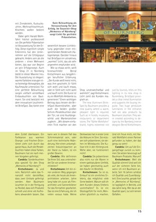 mit Zinndeckeln, Kuckucks-            Gute Beleuchtung als
uhren, Weihnachtsschmuck.            Voraussetzung für den
                                  Erfolg. Im Souvenir-Shop
Klischees wollen bedient
                                   „Memories of Nürnberg“
werden.                             sorgt Licht für perfekte
    Dabei geht Harald Wohl-                    Präsentation.
fahrt höchst professionell
vor. Die perfekte Präsentation
ist Voraussetzung für den Er-     wesentlich bessere Lichtleis-
folg. Diese eigentlich simple     tung gegenüber einer ent-
Erkenntnis hat den Unter-         sprechenden Niedervolt-Ha-
nehmer auf die Erfolgsspur        logenlampe. Darüber hinaus
gebracht. Anders sein als die     hat BriteSpot ein attraktives,
anderen – einen Mehrwert          „warmes“ Licht, das als sehr
bieten, das war von Beginn        angenehm empfunden wird.
an sein Erfolgsrezept. Auch           Wie so etwas wirkt, weiß
im Shop 21 in Nürnberg            Innenarchitekt          Bernd
bleibt er dieser Maxime treu.     Kretschmann aus langjähri-
Die Ausstattung ist elegant:      ger beruflicher Erfahrung.
warme Farbtöne erzeugen ei-       „.Der Kunde weiß meist nicht,
ne heimelige Atmosphäre, die      was ihm geschieht. Er fühlt
Kaufimpulse unterstützt. Für      sich wohl und kauft etwas,
eine perfekte Beleuchtung         oder er fühlt sich nicht wohl     Shop unverwechselbar und          just by tourists, relies on this
sorgen vielfach verstellbare      und kauft nicht. Die Kunst ist    wohnlich“, sagt Kretschmann.      lighting in its new shop in
Einbauleuchten von Baul-          es, ein Wohlfühl-Ambiente zu      Licht zieht die Kunden ma-        Nuremberg. BriteSpot provi-
mann. Sie sind bestückt mit       generieren.“ Einen wichtigen      gisch an.                         des a clear trend illumination
dem innovativen Leuchtmit-        Beitrag dazu leisten die Bri-        The new illuminant Brite-      and supports the buying im-
tel BriteSpot. Das bietet eine    teSpot-Akzentstrahler, aber       Spot by Baulmann provides a       pulse. Two huge pendulum
                                  auch die beiden großen            new quality where a warm,         luminaries in the entrance
                                  Schirm-Pendelleuchten über        pleasant light is required.       hall are also products by
                                  der Tür; sie sind Aushänge-       Such as in hotels, museums,       Baulmann Leuchten. They we-
                                  schild und Markenzeichen          restaurants or department         re created according to de-
                                  zugleich. „Mit diesem einfa-      stores. The "Käthe Wohlfahrt"     signs by the Bamberg interior
                                  chen Trick machen wir den         brand, highly esteemed not        designer Bernd Kretschmann.


dem Zufall überlassen. Ein        kann wie in diesem Fall das       Denkweises hat in erster Linie    Und ich freue mich, mit Ha-
Farbkanon aus warmen              Schirmmaterial sein, oder         die Akteure im Sinn. Sie müs-     rald Wohlfahrt einen Partner
Orange- und frischen Grün-        auch eine technische Abän-        sen sich präsentieren, sie ste-   gefunden zu haben, der das
tönen zieht sich durch das        derung. Hier einen unkompli-      hen im Mittelpunkt. Die Ku-       genau so sieht!
ganze Haus. Auch die Pendel-      zierten Industriepartner an       lisse tritt in den Hintergrund.       Candela: Um auf die Ein-
leuchten haben diese Farben,      der Hand zu haben, ist ein        Wehe aber, sie funktioniert       gangsfrage zurück zu kom-
Baulmann hat sie nach mei-        großer Gewinn.                    nicht!                            men:Sie setzen bevorzugt auf
nen Vorgaben gefertigt.              Candela: Wie definieren            Candela: Sie präsentieren     Baulmann Produkte. Warum?
   Candela: Sonderleuchten        Sie Ihren Stil, was unterschei-   also nicht nur die Waren in           Kretschmann: Weil die
also speziell für den Shop        det Sie von anderen Innenar-      einem spektakulären Umfeld,       Qualität stimmt! Und weil ich
„Memories of Nürnberg“?           chitekten?                        sie haben gleichzeitig auch       auf der sicheren Seite bin,
   Kretschmann: Ja und               Kretschmann: Ich bin ei-       den Käufer im Blickfeld.          wenn ich mit Baulmann ar-
nein. Natürlich wäre das fi-      nen anderen Weg gegangen              Kretschmann: So ist es.       beite. Seit 16 Jahren schätze
nanziell nicht darstellbar,       als viele, die heute als Innen-   Einkauf ist ein sinnliches Er-    ich Qualität und Zuverlässig-
dass zwei Unikate gefertigt       architekten arbeiten. Jahre       lebnis, das möglichst viele       keit. Eine Leuchte, gerade hier
werden. Aber Baulmann             lang habe ich zuvor als Film-     Sinne bedient. Warum soll ich     in „Memories of Nürnberg“,
Leuchten ist in der Fertigung     architekt und Szenenbildner       dem Kunden dieses Erlebnis        ist tagtäglich in Betrieb, und
so flexibel, dass sich Produkte   für das Fernsehen gearbeitet.     vorenthalten? Es ist ein          das Jahre lang. Wer da an der
schnell und ohne viel Aufhe-      Das ist eine Erfahrung, die ich   Glücksgefühl für mich, Men-       Qualität spart, tut sich keinen
bens abwandeln lassen. Das        vielen voraus habe. Meine         schen glücklich zu machen.        Gefallen.




                                                                                                                                  15
 