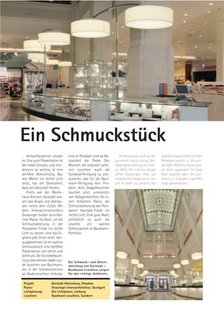 Ein Schmuckstück
    Verkaufsexperten wissen      sind. In Potsdam sind sie Be-      Professionals such as de-   jewellery department of their
es: Eine gute Präsentation ist   standteil der Theke. Der        partment stores group Kar-     Potsdam branch in the pro-
der halbe Umsatz, und min-       Wunsch, die klassisch-schö-     stadt leave nothing to chan-   per light. And the results pro-
destens so wichtig ist eine      nen Leuchten auch als           ce. With the interior design   ve their approach to have
perfekte Beleuchtung. Nur        Sonderanfertigung zu pro-       office Grassinger, they got    been exactly right: the out-
wer Waren ins rechte Licht       duzieren, war für die Baul-     experienced designers on bo-   come is a true gem, a perfect
setzt, hat die Gewissheit,       mann-Fertigung kein Pro-        ard in order to present the    shop presentation.
dass sein Geschäft floriert.     blem. Acht Doppelleuchten
    Profis wie der Waren-        tauchen jetzt, unterstützt
haus-Konzern Karstadt wis-       von Halogenleuchten für ei-
sen das längst und überlas-      nen brillanten Glanz, die
sen nichts dem Zufall. Mit       Schmuckabteilung der Pots-
dem Innenarchitekturbüro         damer Karstadt-Filiale ins
Grassinger holten sie erfah-     rechte Licht. Eine gute Wahl,
rene Planer ins Boot, um die     schließlich ist auch die
Schmuckabteilung in der          Leuchte       ein     wahres
Potsdamer Filiale ins rechte     Schmuckstück im Baulmann-
Licht zu setzen. Und das Er-     Portfolio.
gebnis gibt ihnen recht: Her-
ausgekommen ist ein wahres
Schmuckstück, eine perfekte
Präsentation von Uhren und
Schmuck. Die Grundbeleuch-
tung übernehmen dabei run-       Die Schmuck- und Uhren-
de Leuchten von Baulmann,        abteilung von Karstadt -
die in der Standardversion       Baulmann Leuchten sorgen
als Bodenleuchten lieferbar      für das richtige Ambiente.


 Projekt             Karstadt Warenhaus, Potsdam
 Planer              Grassinger Innenarchitektur, Stuttgart
 Lichtplanung        Die Lichtplaner, Limburg
 Leuchten            Baulmann Leuchten, Sundern
 