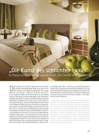 „Die Kunst des schlichten Luxus”
Sir Rocco Fortes 5-Sterne-Superior-Hotel „The Charles” in München



D
       ie Strategie von Hotelier Sir Rocco Forte ist so einfach    lett, Zartgrün oder Grau – variiert je nach textiler Ausstattung
       wie genial: vielversprechende Städte, gute Lage und ein     des Raumes. In bewusstem Kontrast dazu präsentiert sich die
       sehr diskreter, dem Standort angepasster Stil. Jüngste      schlichte Schreibtischleuchte. Hier gab die Funktionalität den
Referenz: „The Charles in München. Es gehört, wie alle 5-         Ausschlag. Mit ihrem Schwenkarm ist sie darauf ausgerichtet,
Sterne-Superior-Hotels von Sir Rocco Forte, zu den Leading         Licht ganz individuell positionierbar zu machen – zum Lesen,
Hotels of the World. Um die Einzigartigkeit, den individuellen     Arbeiten oder Entspannen.
Charakter der Häuser zu sichern, verpflichtet Design-Direktorin
Olga Polizzi, Schwester von Sir Rocco Forte, immer wieder ei-         The strategy used by hotelier Sir Rocco Forte is both simple
nen anderen Gestalter, diesmal die Reutlinger Innenarchitektin     and clever: his hotels are situated in prime locations in vibrant
Cornelia Markus-Diedenhofen. Kein schweres, prunkvolles De-        towns and cities and are furbished in a discreet style approp-
sign, sondern zurückhaltende Eleganz, wie dies auch der Leit-      riate to the area. The latest example is the “The Charles Ho-
satz „The art of simple luxury” widerspiegelt, zeichnet den Stil   tel” in Munich. The rooms are fitted with elegant lighting by
des „Charles aus. Warme Farben, stilvolles Mobiliar und raffi-    Baulmann of Sundern. A hand-blown glass tear-drop form is
nierte Accessoires vermitteln eine fast schon private Wohnat-      mounted on a square of polished nickel – the only solid-loo-
mosphäre. Dazu tragen in den geräumigen Zimmern auch die           king element in this delicately translucent lighting assembly.
eleganten Leuchten aus dem Hause Baulmann bei. Die weiche,         The colour of the glass tear-drop – ruby red, violet, light green
mundgeblasene Tropfenform fasst Fuß auf einem Quadrat aus          or grey is chosen to match the furnishings in each room. The
glänzendem Nickel, dem einzig Gewichtigen an dieser transpa-       simple desk lamp has been chosen as a deliberate contrast,
renten Konstruktion. Die Farbe des Glasfußes – Rubinrot, Vio-      designed to be purely functional.




                                                                                                                                11
 