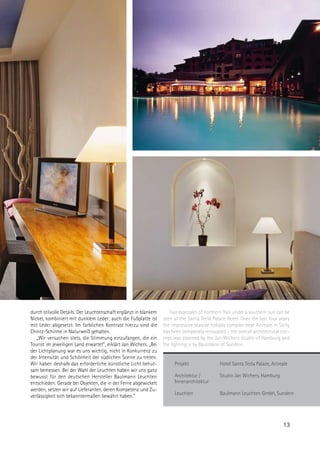 durch stilvolle Details: Der Leuchtenschaft erglänzt in blankem      Two examples of northern flair under a southern sun can be
Nickel, kombiniert mit dunklem Leder; auch die Fußplatte ist      seen at the Santa Tecla Palace Hotel. Over the last four years
mit Leder abgesetzt. Im farblichen Kontrast hierzu sind die       the impressive seaside holiday complex near Acireale in Sicily
Chintz-Schirme in Naturweiß gehalten.                             has been completely renovated – the overall architectural con-
   „Wir versuchen stets, die Stimmung einzufangen, die ein        cept was planned by the Jan Wichers Studio of Hamburg and
Tourist im jeweiligen Land erwartet”, erklärt Jan Wichers. „Bei   the lighting is by Baulmann of Sundern.
der Lichtplanung war es uns wichtig, nicht in Konkurrenz zu
der Intensität und Schönheit der südlichen Sonne zu treten.
Wir haben deshalb das erforderliche künstliche Licht behut-            Projekt               Hotel Santa Tecla Palace, Acireale
sam bemessen. Bei der Wahl der Leuchten haben wir uns ganz
bewusst für den deutschen Hersteller Baulmann Leuchten                 Architektur /         Studio Jan Wichers, Hamburg
entschieden. Gerade bei Objekten, die in der Ferne abgewickelt         Innenarchitektur
werden, setzen wir auf Lieferanten, deren Kompetenz und Zu-
                                                                       Leuchten              Baulmann Leuchten GmbH, Sundern
verlässigkeit sich bekanntermaßen bewährt haben.”




                                                                                                                            13
 