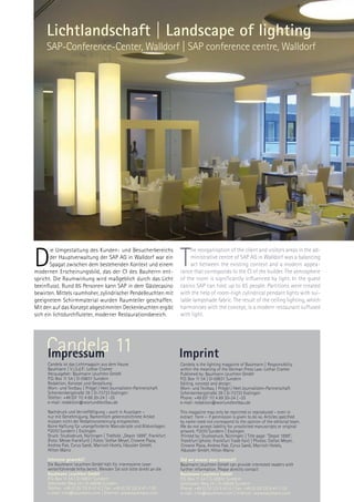 Lichtlandschaft | Landscape of lighting
     SAP-Conference-Center, Walldorf | SAP conference centre, Walldorf




D                                                                         T
       ie Umgestaltung des Kunden- und Besucherbereichs                        he reorganisation of the client and visitors areas in the ad-
       der Hauptverwaltung der SAP AG in Walldorf war ein                      ministrative centre of SAP AG in Walldorf was a balancing
       Spagat zwischen dem bestehenden Kontext und einem                       act between the existing context and a modern appea-
modernen Erscheinungsbild, das der CI des Bauherrn ent-                   rance that corresponds to the CI of the builder. The atmosphere
spricht. Die Raumwirkung wird maßgeblich durch das Licht                  of the room is significantly influenced by light. In the guest
beeinflusst. Rund 85 Personen kann SAP in dem Gästecasino                 casino SAP can host up to 85 people. Partitions were created
bewirten. Mittels raumhoher, zylindrischer Pendelleuchten mit             with the help of room-high cylindrical pendant lights with sui-
geeignetem Schirmmaterial wurden Raumteiler geschaffen.                   table lampshade fabric. The result of the ceiling lighting, which
Mit den auf das Konzept abgestimmten Deckenleuchten ergibt                harmonises with the concept, is a modern restaurant suffused
sich ein lichtdurchfluteter, moderner Restaurationsbereich.               with light.




     Candela 11
     Impressum                                                            Imprint
     Candela ist das Lichtmagazin aus dem Hause                           Candela is the lighting magazine of Baulmann | Responsibility
     Baulmann | V.i.S.d.P.: Lothar Cramer                                 within the meaning of the German Press Law: Lothar Cramer
     Herausgeber: Baulmann Leuchten GmbH                                  Published by: Baulmann Leuchten GmbH
     P.O. Box 11 54 | D-59831 Sundern                                     P.O. Box 11 54 | D-59831 Sundern
     Redaktion, Konzept und Gestaltung:                                   Editing, concept and design:
     Wort- und Textbau | Prögel / Heel Journalisten-Partnerschaft         Wort- und Textbau | Prögel / Heel Journalisten-Partnerschaft
     Schenkenbergstraße 39 | D-73733 Esslingen                            Schenkenbergstraße 39 | D-73733 Esslingen
     Telefon: +49 (07 11) 4 69 20-24 | -25                                Phone: +49 (07 11) 4 69 20-24 | -25
     e-mail: redaktion@wortundtextbau.de                                  e-mail: redaktion@wortundtextbau.de
     Nachdruck und Vervielfältigung – auch in Auszügen –                  This magazine may only be reprinted or reproduced – even in
     nur mit Genehmigung. Namentlich gekennzeichnete Artikel              extract form – if permission is given to do so. Articles specified
     müssen nicht der Redaktionsmeinung entsprechen.                      by name need not correspond to the opinion of the editorial team.
     Keine Haftung für unangeforderte Manuskripte und Bildvorlagen.       We do not accept liability for unsolicited manuscripts or original
     ©2010 Sundern | Esslingen                                            artwork. ©2010 Sundern | Esslingen
     Druck: Studiodruck, Nürtingen | Titelbild: „Depot 1899”, Frankfurt   Printed by: Studiodruck, Nürtingen | Title page: Depot 1899,
     (Foto: Messe Frankfurt) | Fotos: Stefan Meyer, Crowne Plaza,         Frankfurt (photo: Frankfurt Trade Fair) | Photos: Stefan Meyer,
     Andrea Flak, Cyrus Saedi, Marriott Hotels, Häussler GmbH,            Crowne Plaza, Andrea Flak, Cyrus Saedi, Marriott Hotels,
     Hilton Mainz                                                         Häussler GmbH, Hilton Mainz
     Interesse geweckt?                                                   Did we arouse your interest?
     Die Baulmann Leuchten GmbH hält für interessierte Leser              Baulmann Leuchten GmbH can provide interested readers with
     weiterführende Infos bereit. Wenden Sie sich bitte direkt an die     further information. Please directly contact
     Baulmann Leuchten GmbH                                               Baulmann Leuchten GmbH
     P.O. Box 11 54 | D-59831 Sundern                                     P.O. Box 11 54 | D-59831 Sundern
     Selscheder Weg 24 | D-59846 Sundern                                  Selscheder Weg 24 | D-59846 Sundern
     Telefon: +49 (0 29 33) 8 47-0 | Fax: +49 (0 29 33) 8 47-1 00         Phone: +49 (0 29 33) 8 47-0 | Fax: +49 (0 29 33) 8 47-1 00
     e-mail: info@baulmann.com | Internet: www.baulmann.com               e-mail: info@baulmann.com | Internet: www.baulmann.com
 