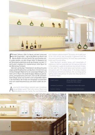 F
      ernweh, Toleranz, offen für Neues und doch verwurzelt      to be “different, above all lighter“. The estate, which dates back
      mit den Ursprüngen” – das ist das Motto von Rainer und     to the 17th century, was converted in agreement with the
      Monika Müller und ihrer Familie. Die neue Vinothek soll-   monument protection authority. The result was a presentable,
te „anders werden, vor allen Dingen heller”. In Absprache mit    bright room for wine selling.
der Denkmalschutzbehörde wurde das Anwesen aus dem 17.               Large Baulmann pendant lamps, with lampshades of
Jahrhundert umgebaut. Ein repräsentativer, heller Raum für       diaphanous material suspended over the spacious desk area
den Weinverkauf entstand.                                        in the salesroom, supply the brightness required and introdu-
    Über dem weitläufigen Thekenbereich des Verkaufsraumes       ce more light. The white acrylic glass covering sheds a subtle
sorgen große Pendelleuchten von Baulmann mit Schirmen aus        atmospheric light. The simple design of the lamps creates a
lichtdurchlässigem Material für die notwendige Helligkeit und    contemporary architectural emphasis. The use energy-saving
mehr Licht im Raum. Die weiße Acrylglas-Abdeckung gibt de-       lighting lowers costs while at the same time reducing the en-
zentes, atmosphärisches Licht nach unten ab. Mit schnörkel-      vironmental impact.
losem Design setzen die Leuchten einen zeitgemäßen Akzent
in der Architektur. Der Einsatz von Energiespar-Leuchtmitteln       Projekt | project            Weingut Max Müller I, Volkach |
wirkt sich kostenreduzierend aus und schont zudem die Um-                                        Vineyard Max Müller, Volkach
welt.
                                                                    Architektur | architecture   Architekturbüro Jäcklein BDA, Volkach



A
      yearning for distant places, tolerance, open-mindedness
      and yet deeply rooted.“ That is the motto of Rainer and       Leuchten | lighting          Baulmann Leuchten GmbH, Sundern
      Monika Müller and their family. The new Vinothek was




4
 