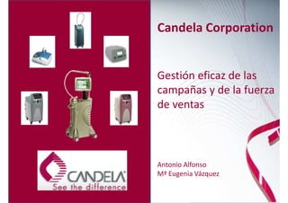 Candela Corporation


Gestión eficaz de las
campañas y de la fuerza
de ventas



Antonio Alfonso
Mª Eugenia Vázquez
 