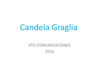 Candela Graglia
4TO COMUNICACIONES
2016
 