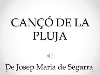 CANÇÓ DE LA
PLUJA
De Josep Maria de Segarra
 