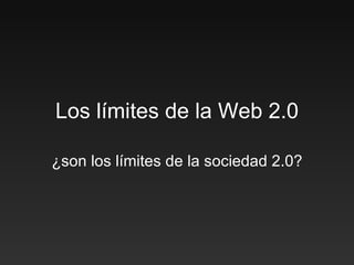Los límites de la Web 2.0 ¿son los límites de la sociedad 2.0? 