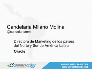 Candelaria Milano Molina 
@candelariamm 
Directora de Marketing de los países 
del Norte y Sur de América Latina 
Oracle 
 