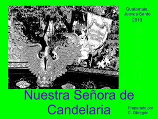 Nuestra Señora de Candelaria Guatemala, Jueves Santo 2010 M A Ñ A N A Preparado por C. Obregón 
