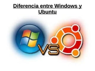 Diferencia entre Windows yDiferencia entre Windows y
UbuntuUbuntu
 