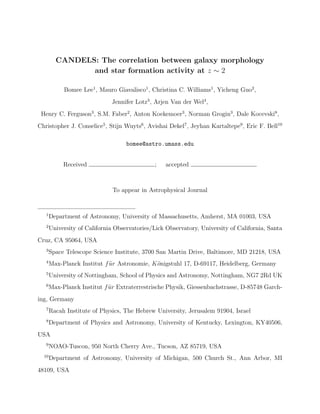 CANDELS: The correlation between galaxy morphology
and star formation activity at z ∼ 2
Bomee Lee1
, Mauro Giavalisco1
, Christina C. Williams1
, Yicheng Guo2
,
Jennifer Lotz3
, Arjen Van der Wel4
,
Henry C. Ferguson3
, S.M. Faber2
, Anton Koekemoer3
, Norman Grogin3
, Dale Kocevski8
,
Christopher J. Conselice5
, Stijn Wuyts6
, Avishai Dekel7
, Jeyhan Kartaltepe9
, Eric F. Bell10
bomee@astro.umass.edu
Received ; accepted
To appear in Astrophysical Journal
1
Department of Astronomy, University of Massachusetts, Amherst, MA 01003, USA
2
University of California Observatories/Lick Observatory, University of California, Santa
Cruz, CA 95064, USA
3
Space Telescope Science Institute, 3700 San Martin Drive, Baltimore, MD 21218, USA
4
Max-Planck Institut f ¨ur Astronomie, K¨onigstuhl 17, D-69117, Heidelberg, Germany
5
University of Nottingham, School of Physics and Astronomy, Nottingham, NG7 2Rd UK
6
Max-Planck Institut f ¨ur Extraterrestrische Physik, Giessenbachstrasse, D-85748 Garch-
ing, Germany
7
Racah Institute of Physics, The Hebrew University, Jerusalem 91904, Israel
8
Department of Physics and Astronomy, University of Kentucky, Lexington, KY40506,
USA
9
NOAO-Tuscon, 950 North Cherry Ave., Tucson, AZ 85719, USA
10
Department of Astronomy, University of Michigan, 500 Church St., Ann Arbor, MI
48109, USA
 