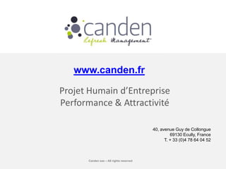 www.canden.fr

Projet Humain d’Entreprise
Performance & Attractivité

                                         40, avenue Guy de Collongue
                                                  69130 Ecully, France
                                               T. + 33 (0)4 78 64 04 52



      Canden sas – All rights reserved
 
