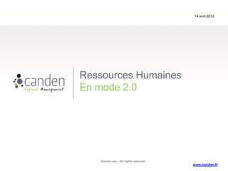 14 avril 2012




Ressources Humaines
En mode 2.0




   Canden sas – All rights reserved
                                      www.canden.fr
 