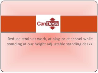 Reduce strain at work, at play, or at school while 
standing at our height adjustable standing desks! 
 